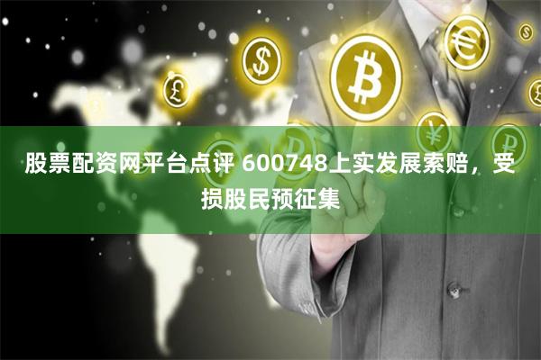 股票配资网平台点评 600748上实发展索赔，受损股民预征集