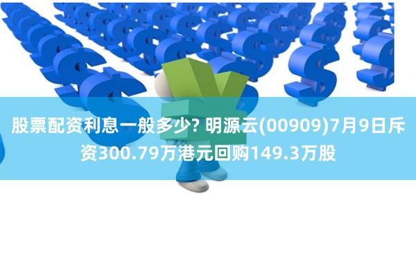 股票配资利息一般多少? 明源云(00909)7月9日斥资300.79万港元回购149.3万股