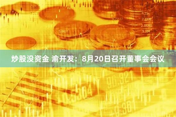 炒股没资金 渝开发：8月20日召开董事会会议