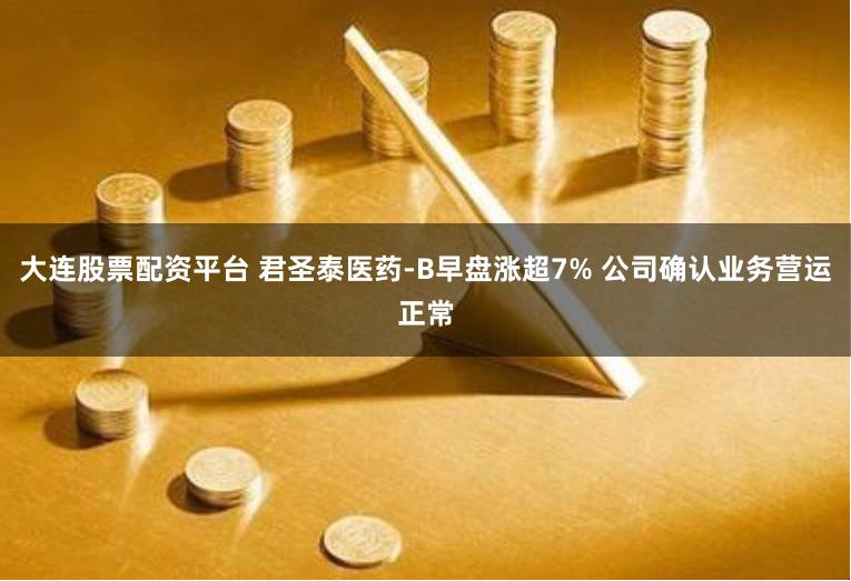 大连股票配资平台 君圣泰医药-B早盘涨超7% 公司确认业务营运正常