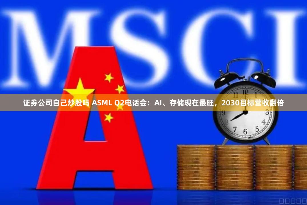 证券公司自己炒股吗 ASML Q2电话会：AI、存储现在最旺，2030目标营收翻倍