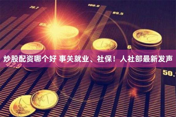 炒股配资哪个好 事关就业、社保！人社部最新发声