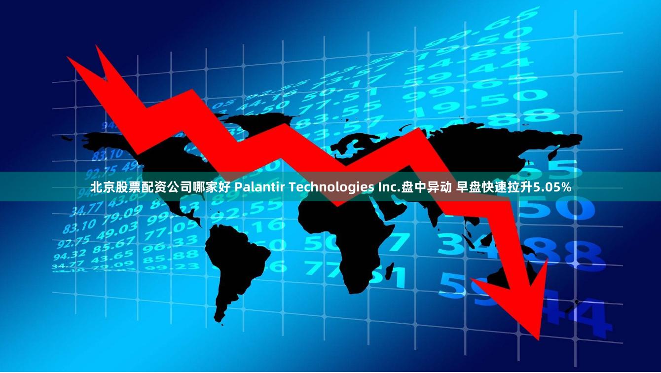 北京股票配资公司哪家好 Palantir Technologies Inc.盘中异动 早盘快速拉升5.05%