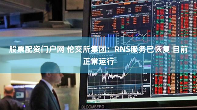 股票配资门户网 伦交所集团：RNS服务已恢复 目前正常运行